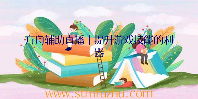 方舟辅助直播|提升游戏技能的利器